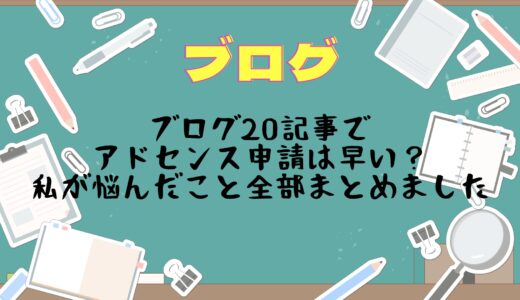 ブログ20記事でアドセンス申請は早い？私が悩んだこと全部まとめました