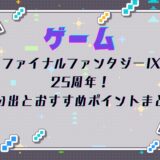 ファイナルファンタジーIX 25周年!思い出とおすすめポイントまとめ