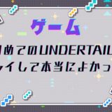 初めてのUNDERTAIL、プレイして本当によかった