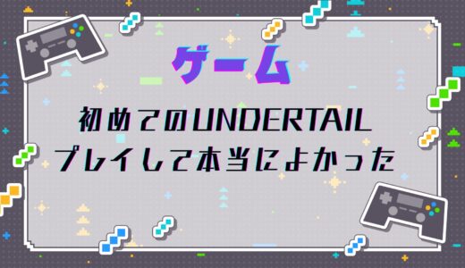 初めてのUNDERTAIL、プレイして本当によかった