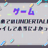 初めてのUNDERTALE、プレイして本当によかった