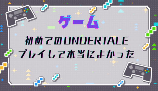 初めてのUNDERTALE、プレイして本当によかった