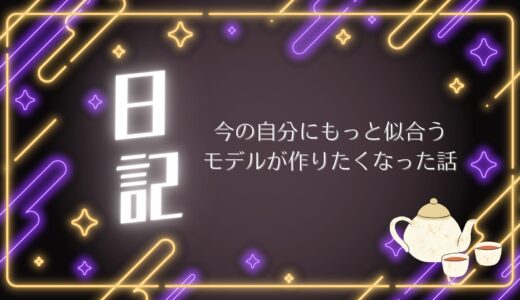 今の自分にもっと似合うモデルが作りたくなった話