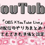 「OBS×YouTube Live」発配信のやり方まとめ!初心者でもできた準備と設定の流れ