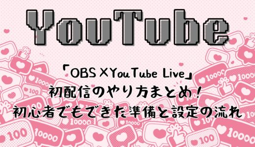 「OBS×YouTube Live」発配信のやり方まとめ！初心者でもできた準備と設定の流れ