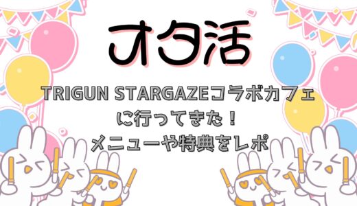 TRIGUN STARGAZEのコラボカフェに行ってきた！メニューや特典をレポ