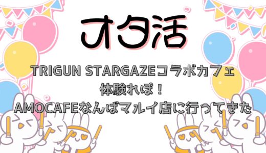 TRIGUN STARGAZEコラボカフェ体験レポ！AMOCAFEなんばマルイ店に行ってきた